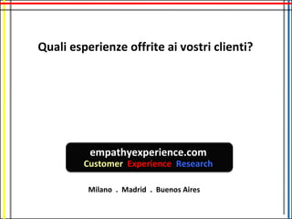 Quali esperienze offrite ai vostri clienti?




          empathyexperience.com
         Customer Experience Research

          Milano . Madrid . Buenos Aires
 