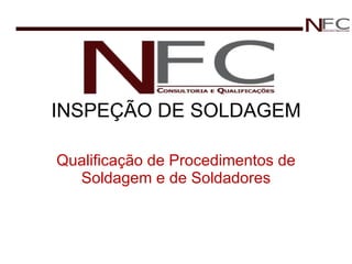 INSPEÇÃO DE SOLDAGEM Qualificação de Procedimentos de Soldagem e de Soldadores 