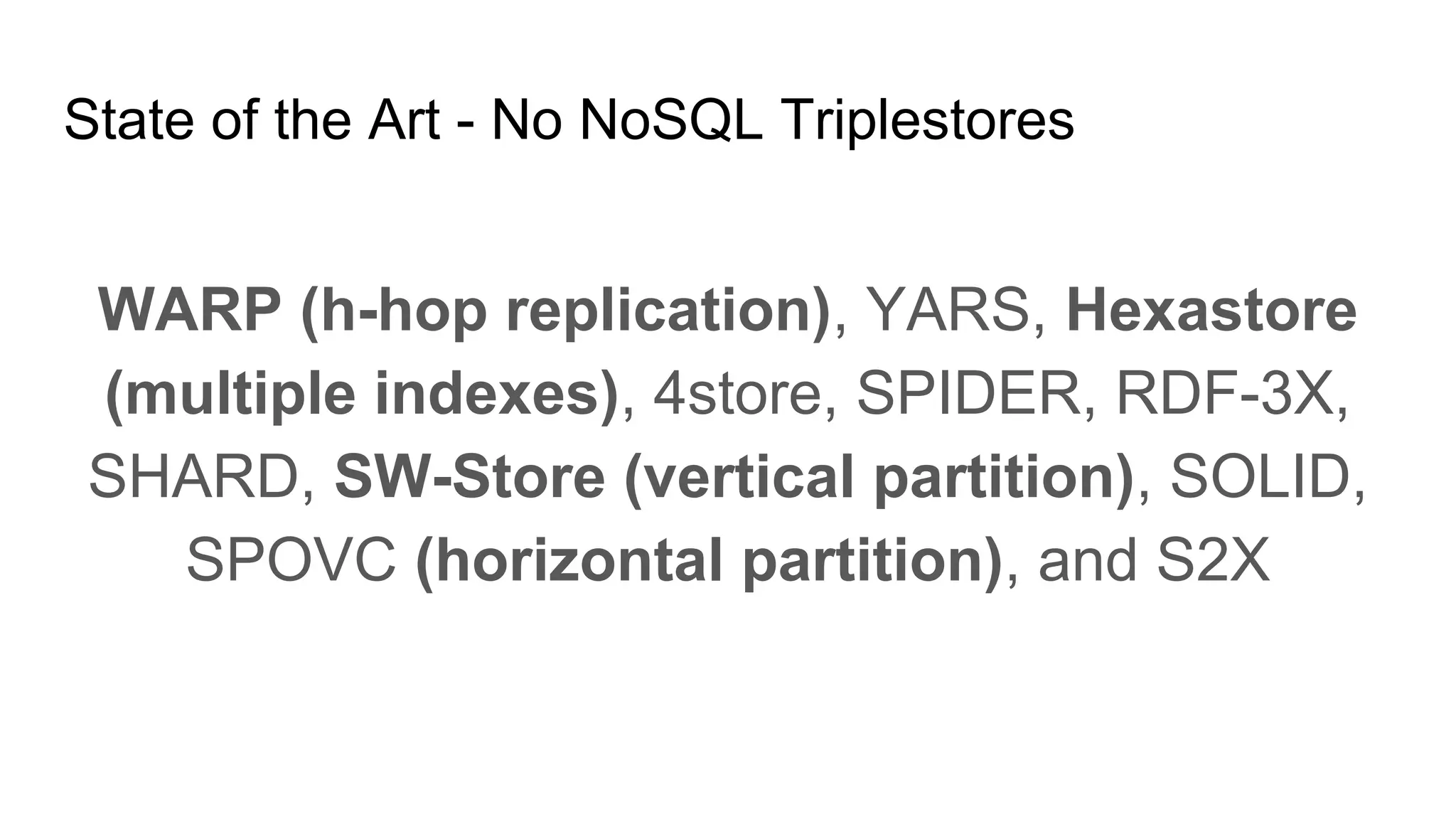 State of the Art - No NoSQL Triplestores WARP (h-hop replication), YARS, Hexastore (multiple indexes), 4store, SPIDER, RDF-3X, SHARD, SW-Store (vertical partition), SOLID, SPOVC (horizontal partition), and S2X 