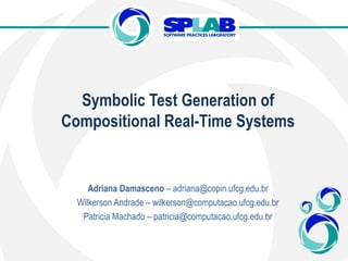Symbolic Test Generation of
Compositional Real-Time Systems
Adriana Damasceno – adriana@copin.ufcg.edu.br
Wilkerson Andrade – wilkerson@computacao.ufcg.edu.br
Patricia Machado – patricia@computacao.ufcg.edu.br
 