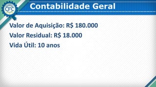 Contabilidade Geral
Valor de Aquisição: R$ 180.000
Valor Residual: R$ 18.000
Vida Útil: 10 anos
 