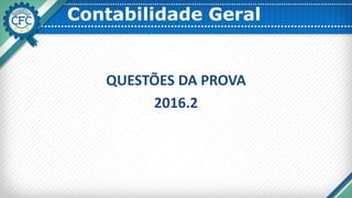 Contabilidade Geral
QUESTÕES DA PROVA
2016.2
 