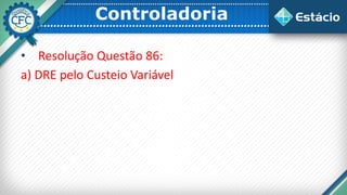 Controladoria
• Resolução Questão 86:
a) DRE pelo Custeio Variável
 