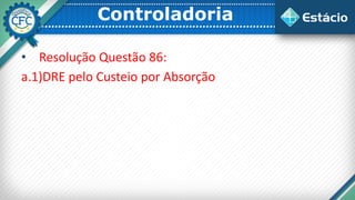 Controladoria
• Resolução Questão 86:
a.1)DRE pelo Custeio por Absorção
 