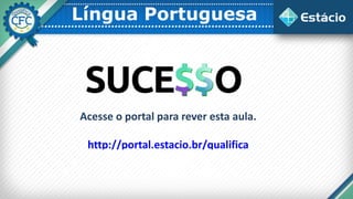 Língua Portuguesa
Acesse o portal para rever esta aula.
http://portal.estacio.br/qualifica
 
