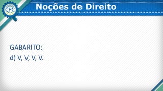 Noções de Direito
GABARITO:
d) V, V, V, V.
 
