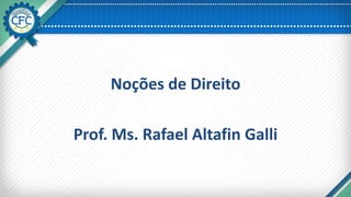 Noções de Direito
Prof. Ms. Rafael Altafin Galli
 