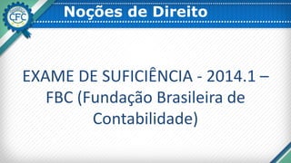 Noções de Direito
EXAME DE SUFICIÊNCIA - 2014.1 –
FBC (Fundação Brasileira de
Contabilidade)
 