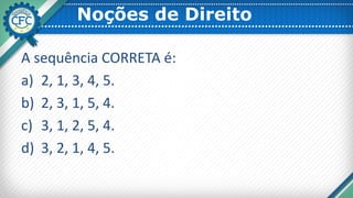 Noções de Direito
A sequência CORRETA é:
a) 2, 1, 3, 4, 5.
b) 2, 3, 1, 5, 4.
c) 3, 1, 2, 5, 4.
d) 3, 2, 1, 4, 5.
 