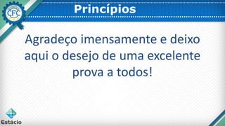 Princípios
Agradeço imensamente e deixo
aqui o desejo de uma excelente
prova a todos!
 