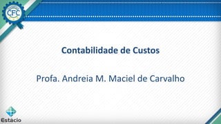 Contabilidade de Custos
Profa. Andreia M. Maciel de Carvalho
 