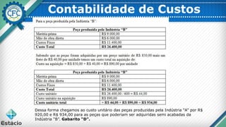 Contabilidade de Custos
Dessa forma chegamos ao custo unitário das peças produzidas pela Indústria “A” por R$
920,00 e R$ 934,00 para as peças que poderiam ser adquiridas semi acabadas da
Indústria “B”. Gabarito “D”.
 