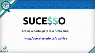 Acesse o portal para rever esta aula.
http://portal.estacio.br/qualifica
 