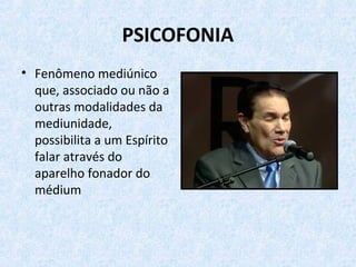 PSICOFONIA
• Fenômeno mediúnico
que, associado ou não a
outras modalidades da
mediunidade,
possibilita a um Espírito
falar através do
aparelho fonador do
médium
 