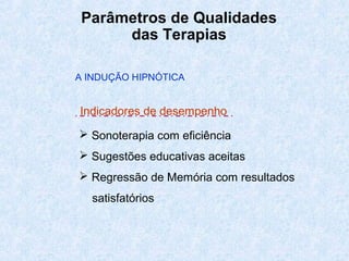 Parâmetros de Qualidades
das Terapias
 Sonoterapia com eficiência
 Sugestões educativas aceitas
 Regressão de Memória com resultados
satisfatórios
A INDUÇÃO HIPNÓTICA
Indicadores de desempenho
 