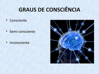 GRAUS DE CONSCIÊNCIA
• Consciente
• Semi-consciente
• Inconsciente
 