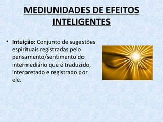 MEDIUNIDADES DE EFEITOS
INTELIGENTES
• Intuição: Conjunto de sugestões
espirituais registradas pelo
pensamento/sentimento do
intermediário que é traduzido,
interpretado e registrado por
ele.
 