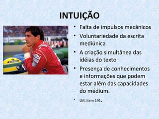 INTUIÇÃO
• Falta de impulsos mecânicos
• Voluntariedade da escrita
mediúnica
• A criação simultânea das
idéias do texto
• Presença de conhecimentos
e informações que podem
estar além das capacidades
do médium.
• LM, item 191.
 