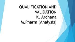 QUALIFICATION AND
VALIDATION
K. Archana
M.Pharm (Analysis)
 