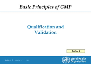 Module 4 | Slide 1 of 31 2012
Qualification and
Validation
Basic Principles of GMP
Section 4
 