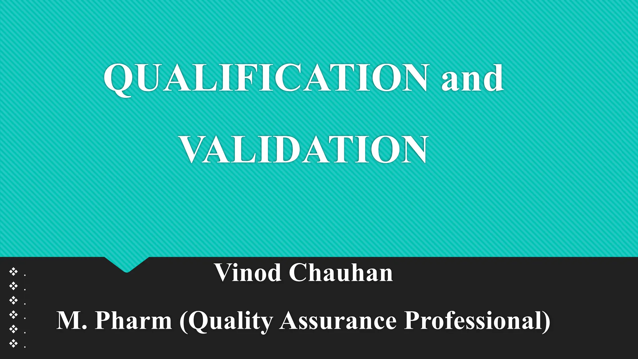 QUALIFICATION and
VALIDATION
Vinod Chauhan
M. Pharm (Quality Assurance Professional)
 .
 .
 .
 .
 .
 .
 