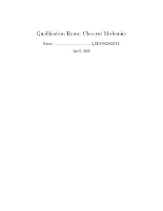 Qualification Exam: Classical Mechanics
Name: , QEID#62822484:
April, 2021
 