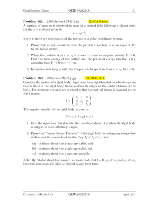 Qualification Exam QEID#62822484 89
Problem 180. 1999-Fall-CM-G-4.jpg ID:CM-G-1055
A small satellite, which you may assume to be massless, carries two hollow antennae,
each of mass m and length 2R, lying one within the other as shown in Fig. A below.
The far ends of the two antennae are connected by a massless spring of strength
constant k and natural length 2R. The satellite and the two antennae are spinning
about their common center with an initial angular speed ω0. A massless motor forces
the two antennae to extend radially outward from the satellite, symmetrically in
opposite directions, at constant speed v0.
1. Set up the Lagrangian for the system and find the equations of motion.
2. Show that it is possible to choose k so that no net work is done by the motor
that drives out the antennae, while moving the two antennae from their initial
position to their final fully extended position shown in Fig. B below. Determine
this value of k.
Classical Mechanics QEID#62822484 April, 2021
 