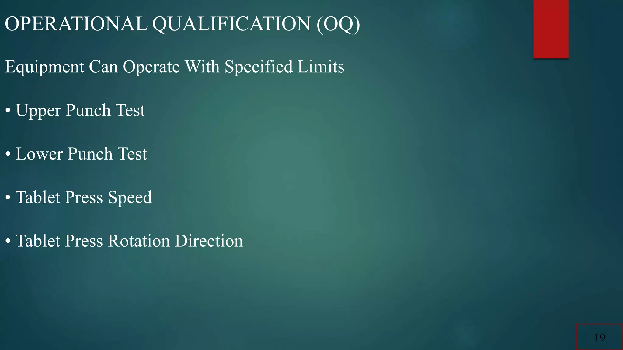 OPERATIONAL QUALIFICATION (OQ)
Equipment Can Operate With Specified Limits
• Upper Punch Test
• Lower Punch Test
• Tablet Press Speed
• Tablet Press Rotation Direction
19
 