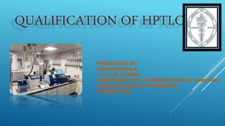 QUALIFICATION OF HPTLC
PRESENTED BY
SURIYAPRIYA.K
1st yr. M. PHARM
DEPARTMENT OF PHARMACEUTICAL ANALYSIS
KMCH COLLEGE OF PHARMACY
COIMBATORE
 