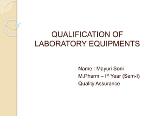 QUALIFICATION OF
LABORATORY EQUIPMENTS
Name : Mayuri Soni
M.Pharm – Ist Year (Sem-I)
Quality Assurance
 