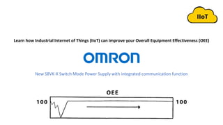 Learn how Industrial Internet of Things (IIoT) can improve your Overall Equipment Effectiveness (OEE)
New S8VK-X Switch Mode Power Supply with integrated communication function
 