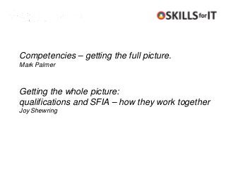 Competencies – getting the full picture.
Mark Palmer



Getting the whole picture:
qualifications and SFIA – how they work together
Joy Shewring
 