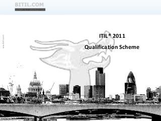 BITIL.COM
ITIL® 2011
Qualification Scheme
ww.bitil.com
 