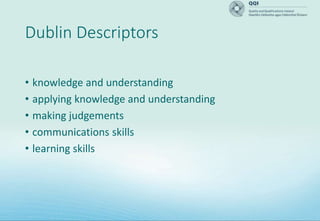 Dublin Descriptors
• knowledge and understanding
• applying knowledge and understanding
• making judgements
• communications skills
• learning skills
 
