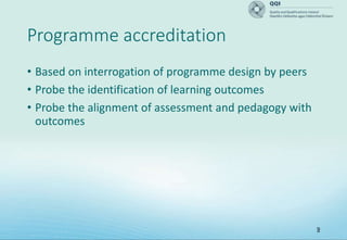 9
Programme accreditation
• Based on interrogation of programme design by peers
• Probe the identification of learning outcomes
• Probe the alignment of assessment and pedagogy with
outcomes
 