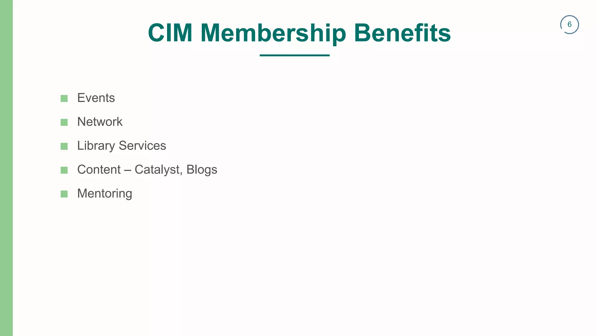 6
CIM Membership Benefits
■ Events
■ Network
■ Library Services
■ Content – Catalyst, Blogs
■ Mentoring
 