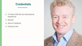 Credentials
■ 14 Years CIM UK and International
experience
■ Results
■ Alumni Feedback
■ Industry Links
 