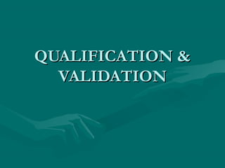 QUALIFICATION &QUALIFICATION &
VALIDATIONVALIDATION
 