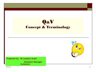 02/11/15 1
Q&V
Concept & Terminology
Prepared by: M Luqman Ikram
Assistant Manager
Validation
Prepared by: M Luqman Ikram
Assistant Manager
Validation
 