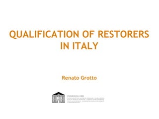 QUALIFICATION OF RESTORERS
         IN ITALY


         Renato Grotto
 