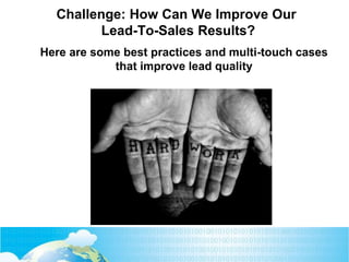 Challenge: How Can We Improve Our
Lead-To-Sales Results?
Here are some best practices and multi-touch cases
that improve lead quality
 