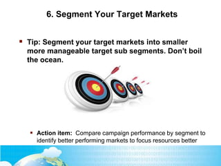 6. Segment Your Target Markets
 Tip: Segment your target markets into smaller
more manageable target sub segments. Don’t ...