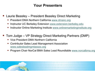 Your Presenters

 Laurie Beasley – President Beasley Direct Marketing
 President DMA Northern California www.dmanc.org
...