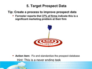5. Target Prospect Data
Tip: Create a process to improve prospect data
 Forrester reports that 37% of firms indicate this...