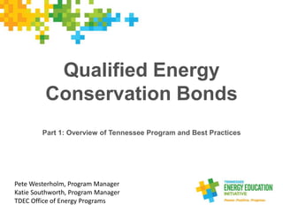 Qualified Energy
Conservation Bonds
Part 1: Overview of Tennessee Program and Best Practices
Pete Westerholm, Program Manager
Katie Southworth, Program Manager
TDEC Office of Energy Programs
 