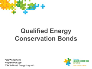 Qualified Energy
Conservation Bonds
Pete Westerholm
Program Manager
TDEC Office of Energy Programs
 