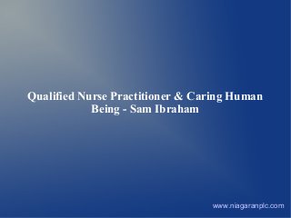 Qualified Nurse Practitioner & Caring Human
Being - Sam Ibraham

www.niagaranplc.com

 