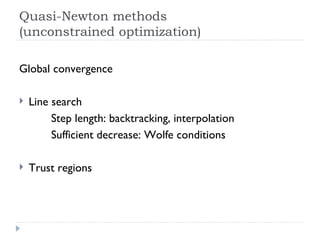 Quasi-Newton methods (unconstrained optimization) Global convergence Line search Step length: backtracking, interpolation Sufficient decrease: Wolfe conditions Trust regions 