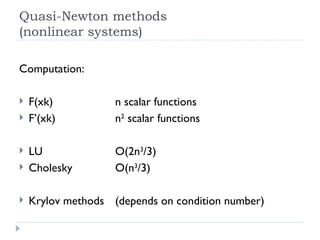 Quasi-Newton methods (nonlinear systems) Computation: F(xk) n scalar functions F’(xk) n 2  scalar functions LU O(2n 3 /3) Cholesky O(n 3 /3) Krylov methods (depends on condition number) 