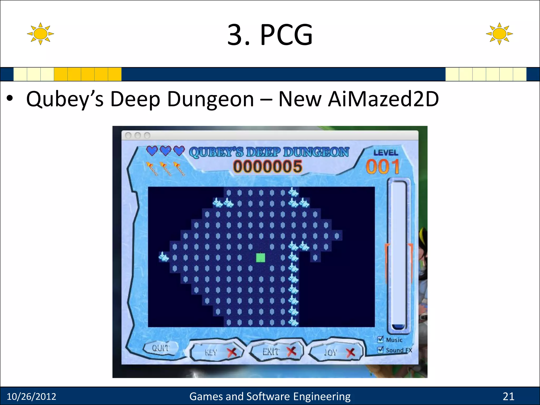 • Qubey’s Deep Dungeon – New AiMazed2D
10/26/2012 Games and Software Engineering 21
3. PCG
 